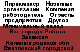 Парикмахер › Название организации ­ Компания-работодатель › Отрасль предприятия ­ Другое › Минимальный оклад ­ 1 - Все города Работа » Вакансии   . Калининградская обл.,Светловский городской округ 